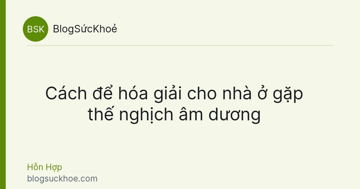 Cách để hóa giải cho nhà ở gặp thế nghịch âm dương