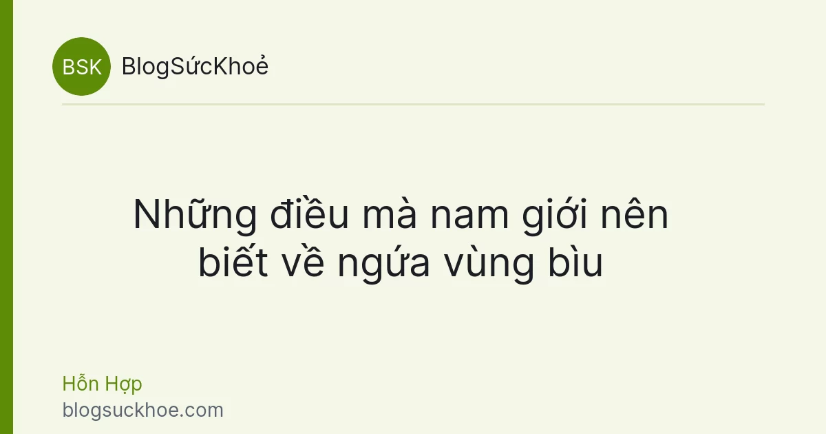 Những điều mà nam giới nên biết về ngứa vùng bìu