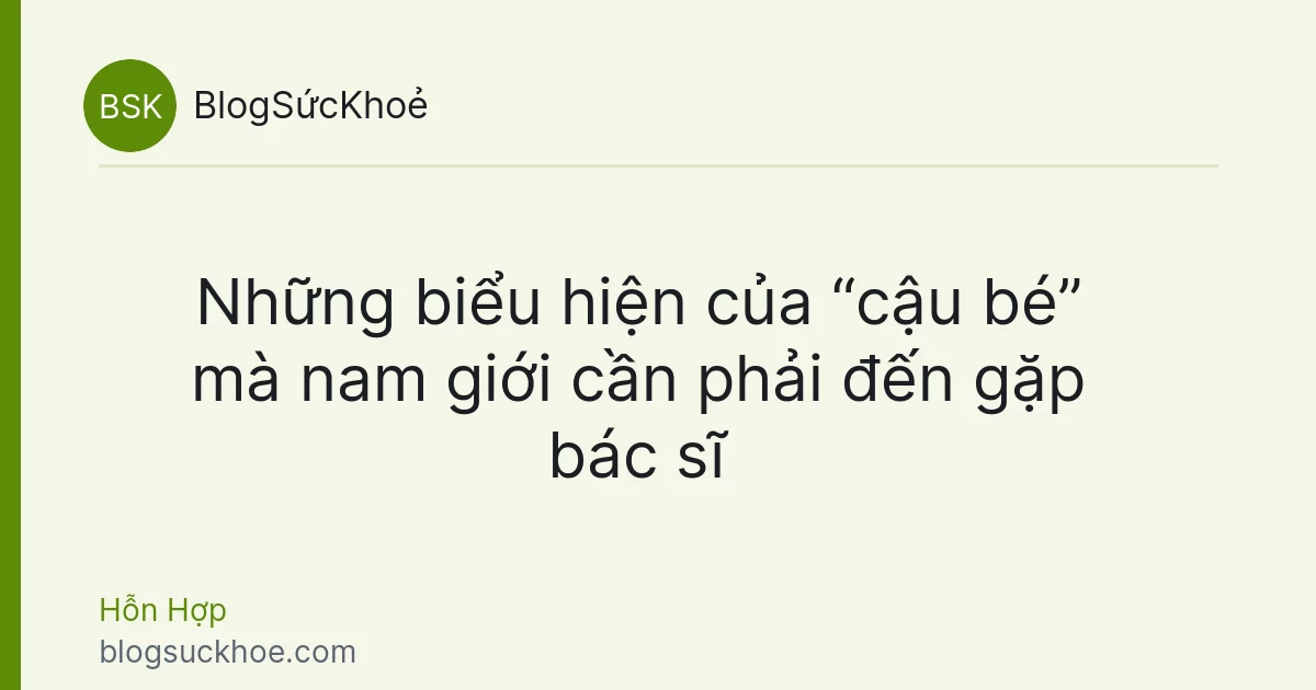 Những biểu hiện của “cậu bé” mà nam giới cần phải đến gặp bác sĩ