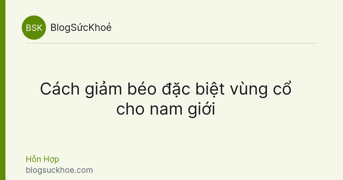 Cách giảm béo đặc biệt vùng cổ cho nam giới