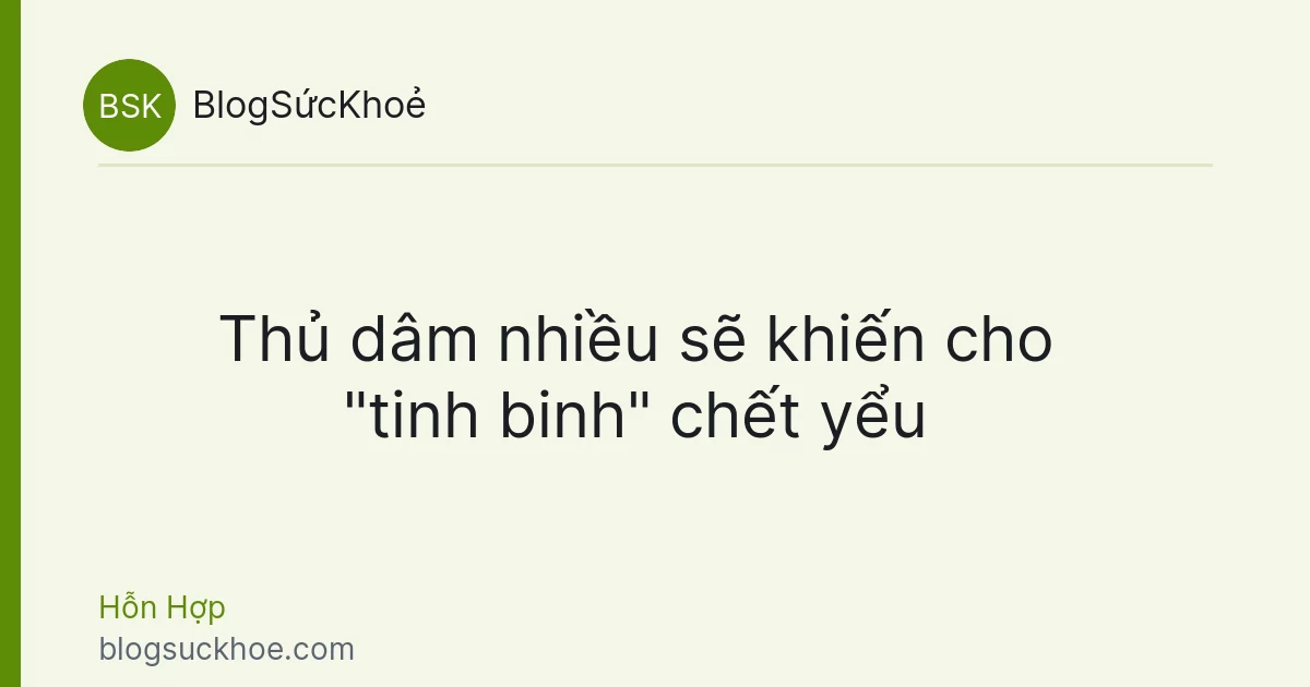 Thủ dâm nhiều sẽ khiến cho "tinh binh" chết yểu