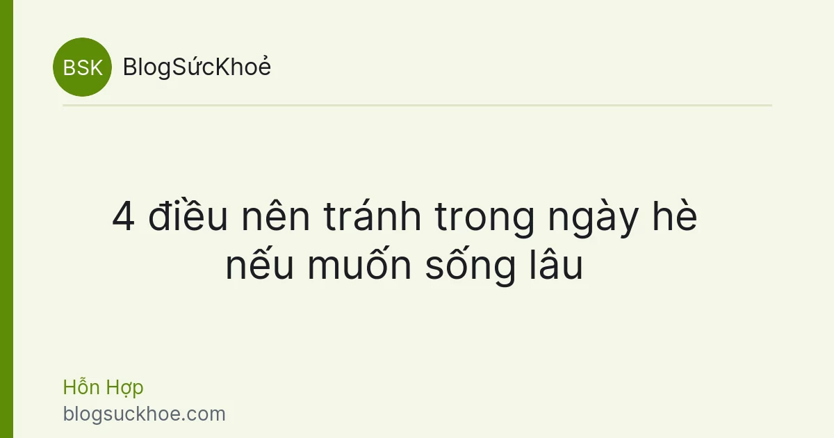 4 điều nên tránh trong ngày hè nếu muốn sống lâu