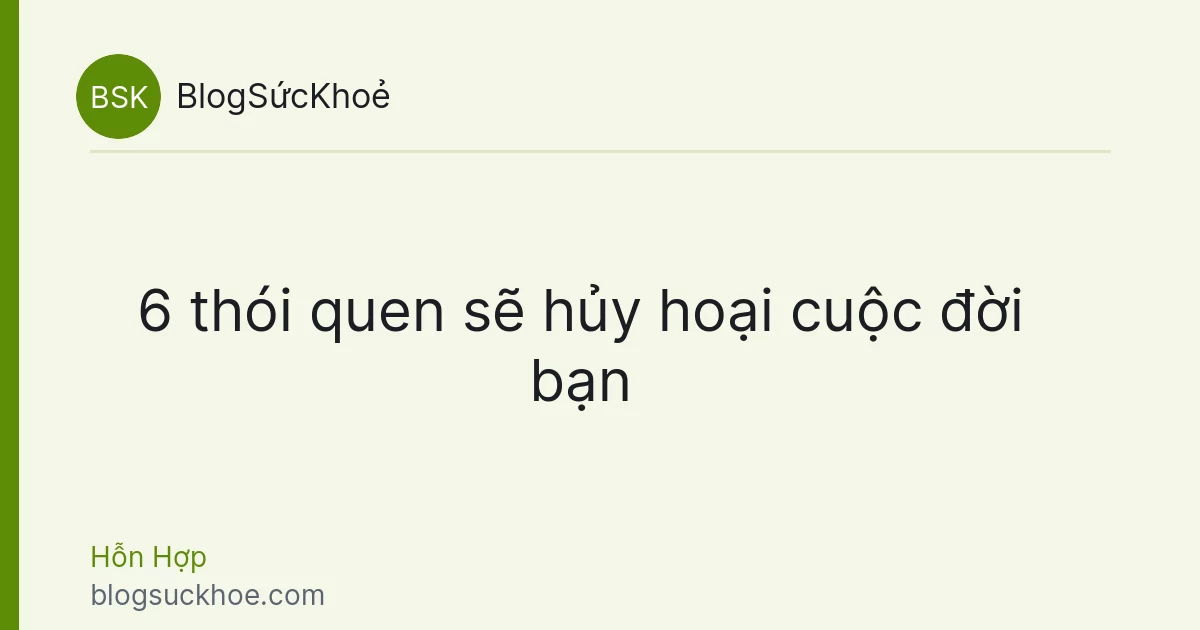 6 thói quen sẽ hủy hoại cuộc đời bạn