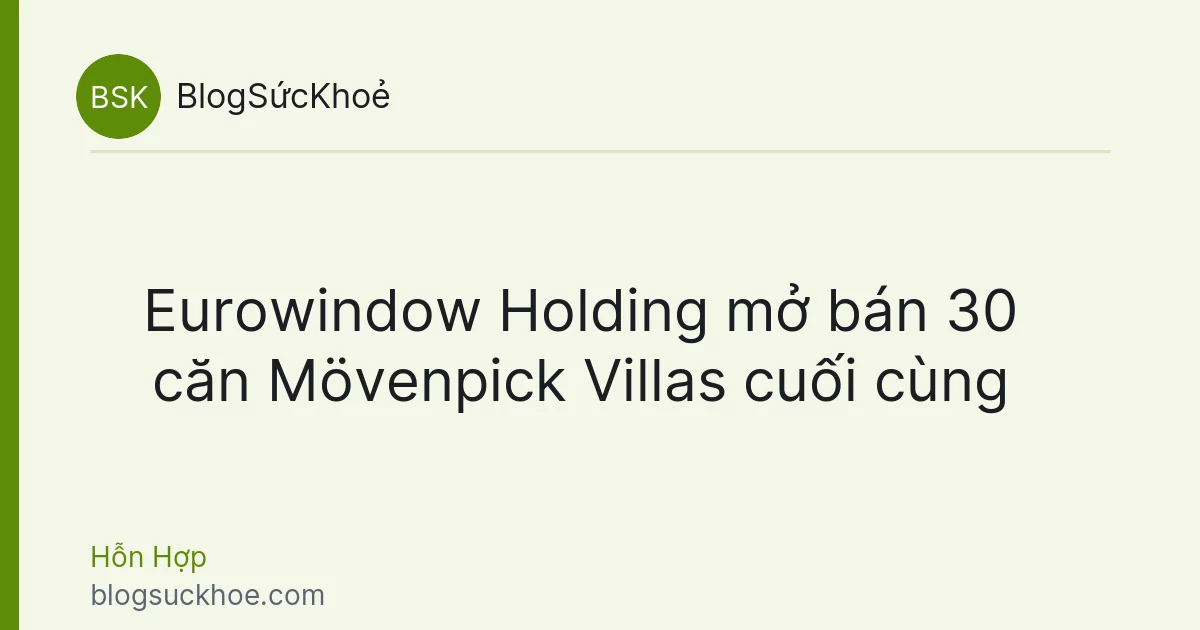 Eurowindow Holding mở bán 30 căn Mövenpick Villas cuối cùng