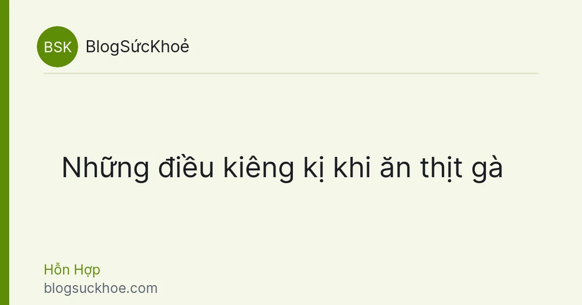 Những điều kiêng kị khi ăn thịt gà