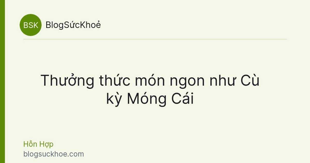 Thưởng thức món ngon như Cù kỳ Móng Cái