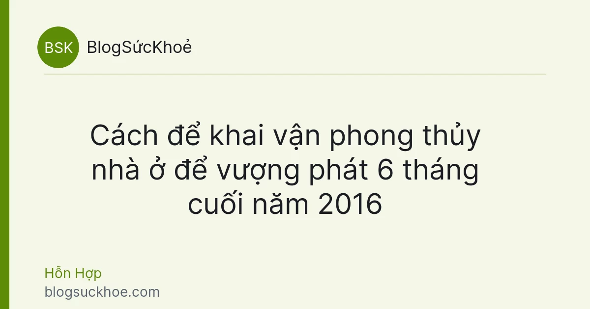 Cách để khai vận phong thủy nhà ở để vượng phát 6 tháng cuối năm 2016