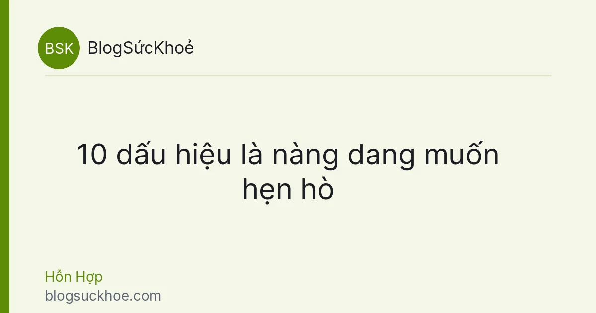 10 dấu hiệu là nàng dang muốn hẹn hò