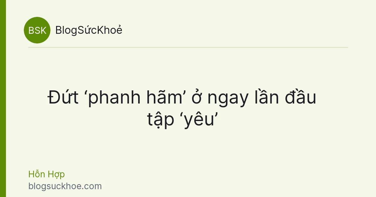 Đứt ‘phanh hãm’ ở ngay lần đầu tập ‘yêu’