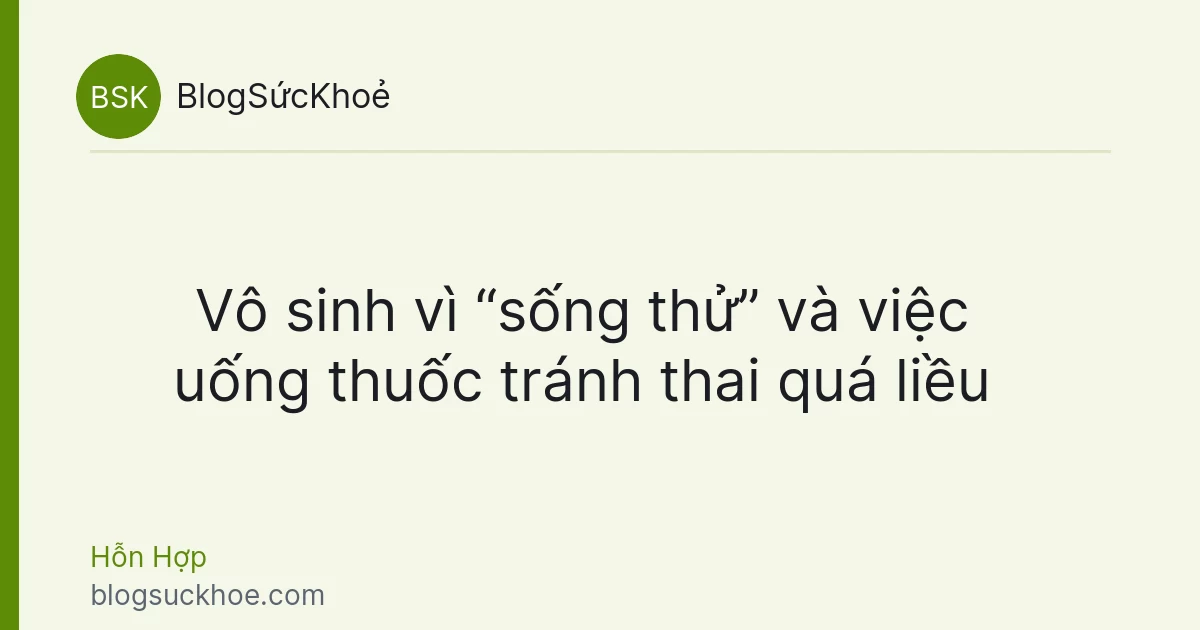 Vô sinh vì “sống thử” và việc uống thuốc tránh thai quá liều