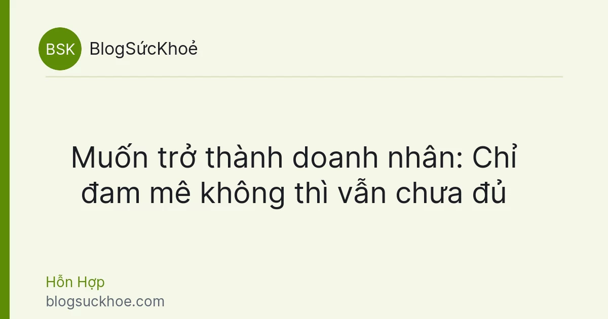 Muốn trở thành doanh nhân: Chỉ đam mê không thì vẫn chưa đủ