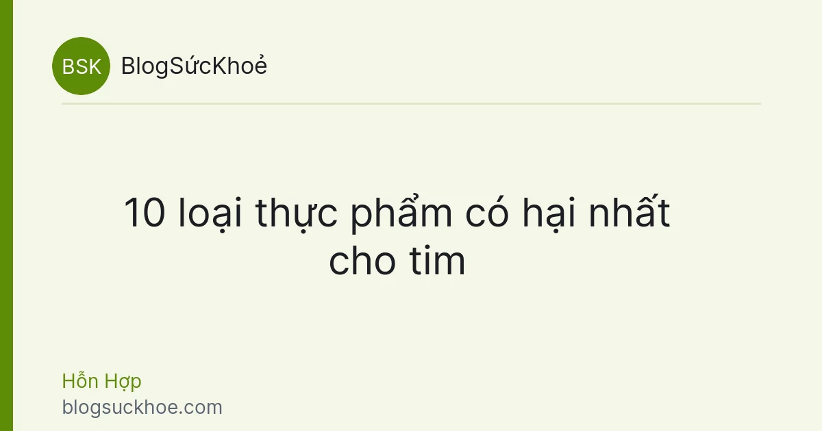 10 loại thực phẩm có hại nhất cho tim