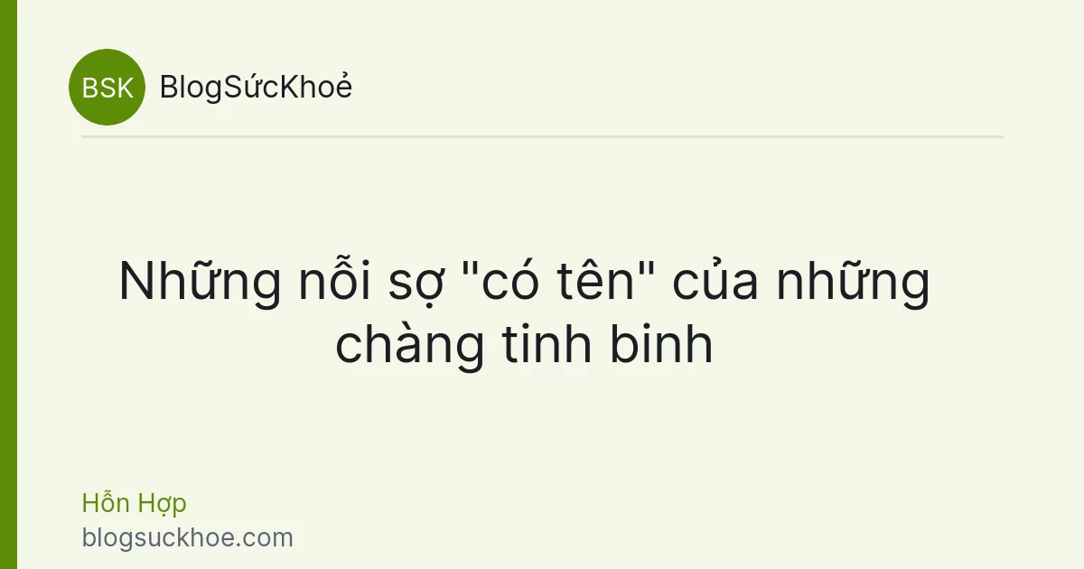 Những nỗi sợ "có tên" của những chàng tinh binh
