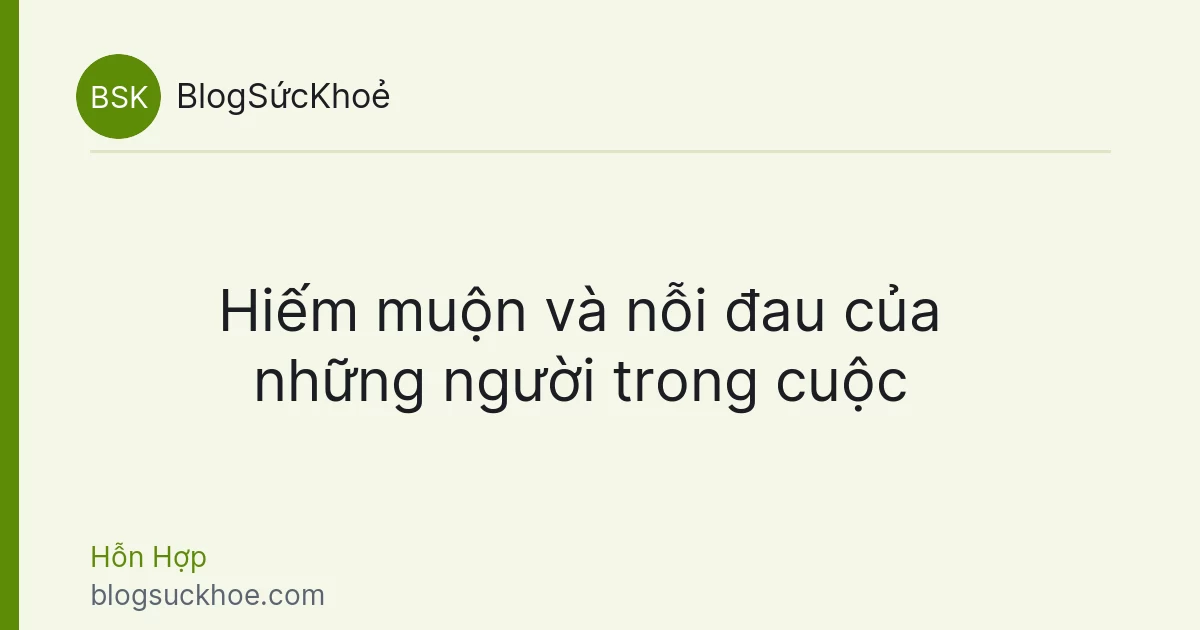 Hiếm muộn và nỗi đau của những người trong cuộc
