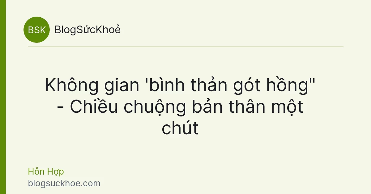 Không gian 'bình thản gót hồng" - Chiều chuộng bản thân một chút