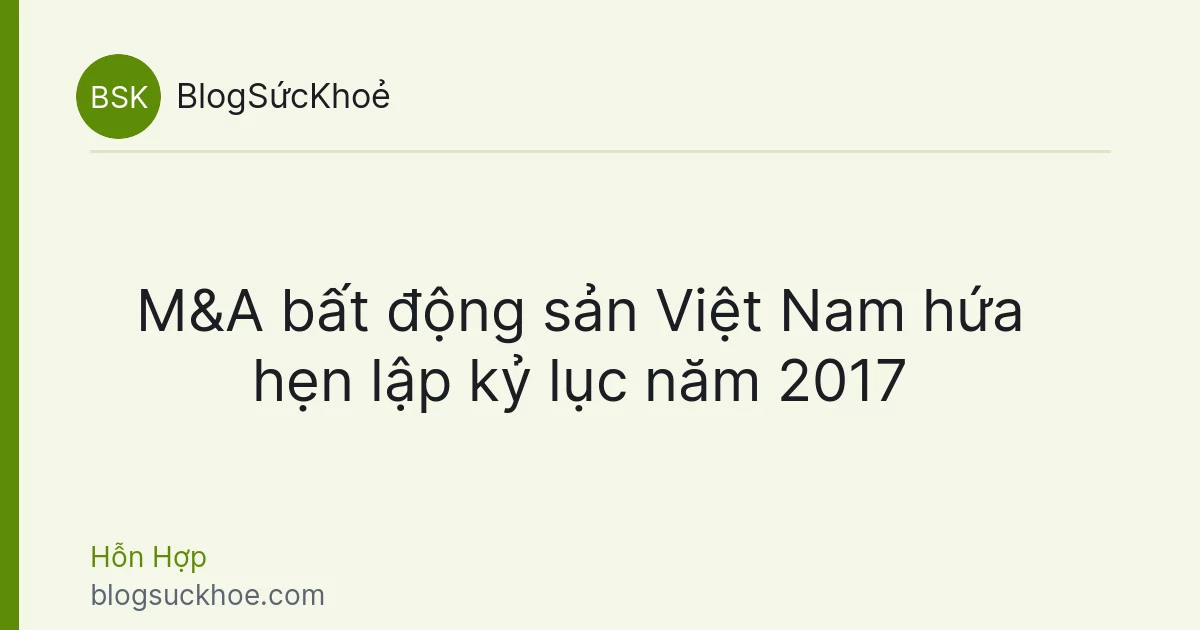 M&amp;A bất động sản Việt Nam hứa hẹn lập kỷ lục năm 2017