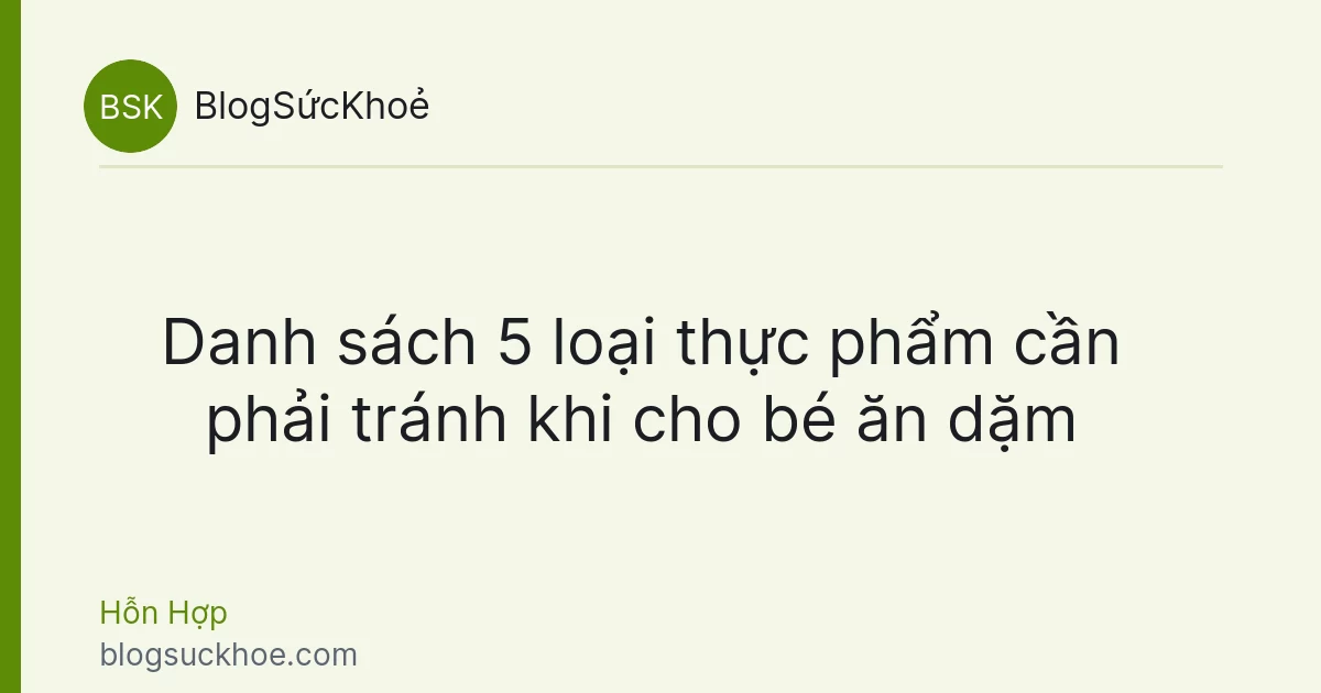 Danh sách 5 loại thực phẩm cần phải tránh khi cho bé ăn dặm