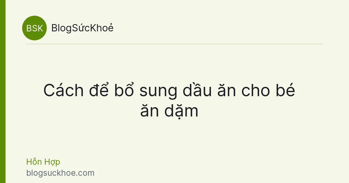 Cách để bổ sung dầu ăn cho bé ăn dặm