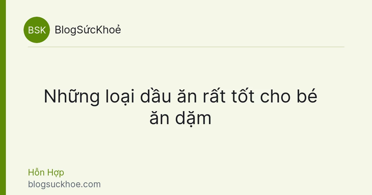 Những loại dầu ăn rất tốt cho bé ăn dặm