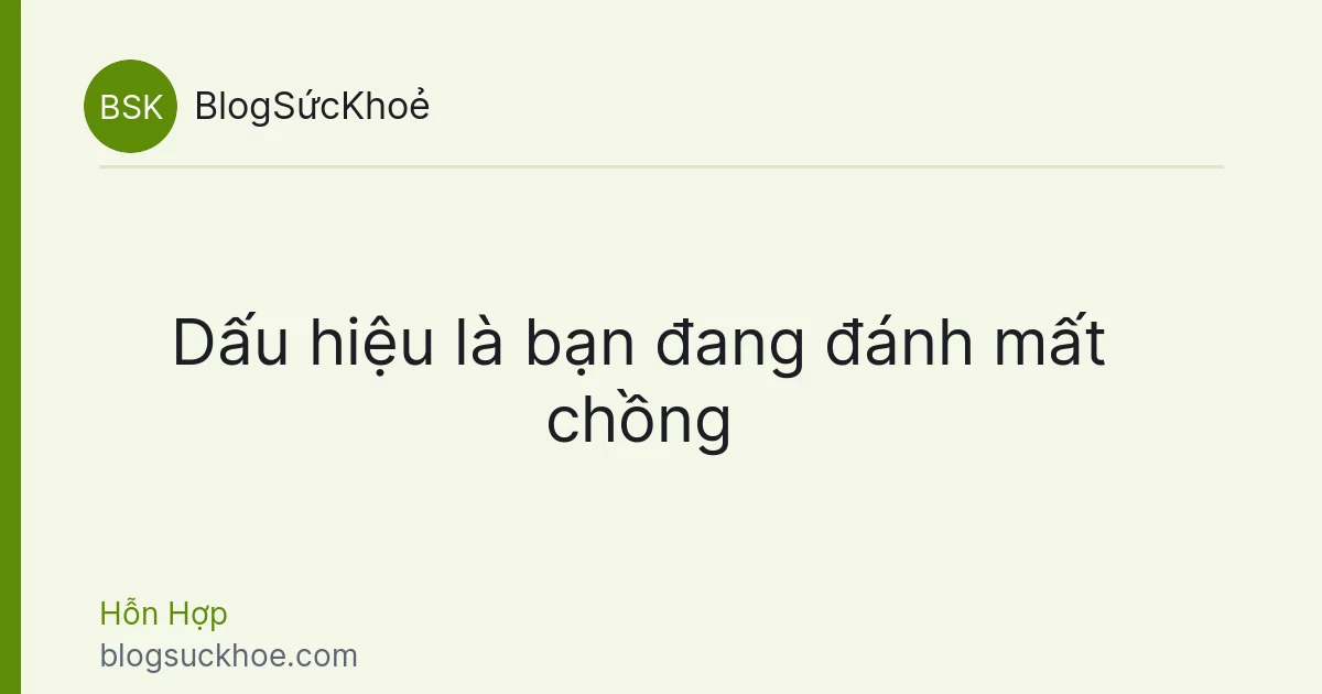Dấu hiệu là bạn đang đánh mất chồng
