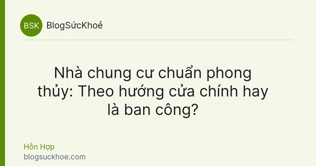 Nhà chung cư chuẩn phong thủy: Theo hướng cửa chính hay là ban công?