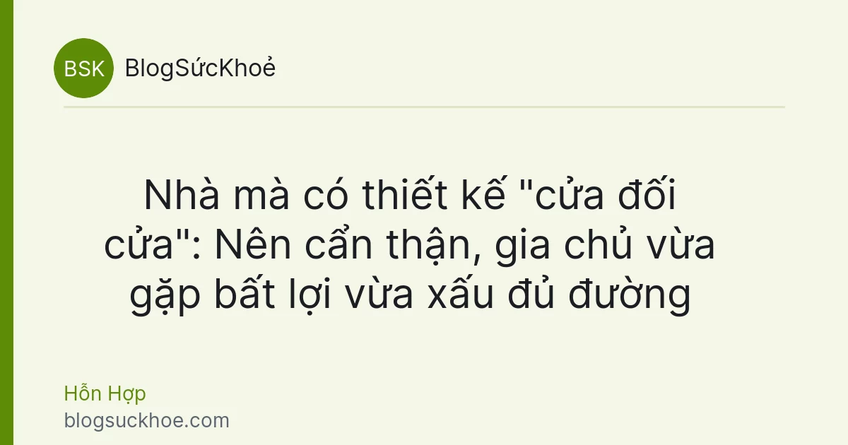 Nhà mà có thiết kế "cửa đối cửa": Nên cẩn thận, gia chủ vừa gặp bất lợi vừa xấu đủ đường