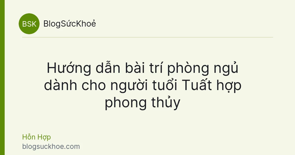 Hướng dẫn bài trí phòng ngủ dành cho người tuổi Tuất hợp phong thủy