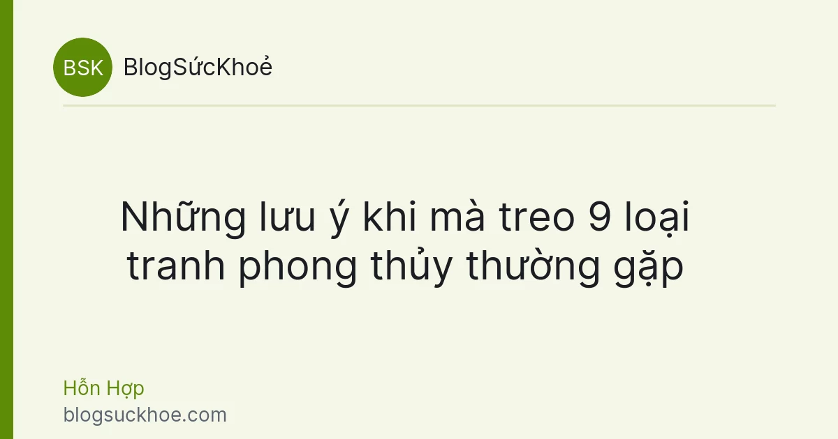 Những lưu ý khi mà treo 9 loại tranh phong thủy thường gặp