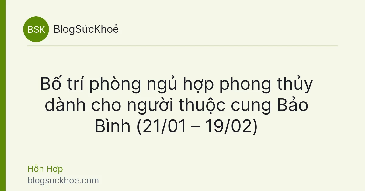Bố trí phòng ngủ hợp phong thủy dành cho người thuộc cung Bảo Bình (21/01 – 19/02)