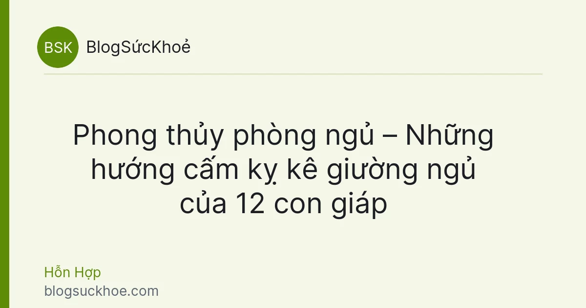 Phong thủy phòng ngủ – Những hướng cấm kỵ kê giường ngủ của 12 con giáp