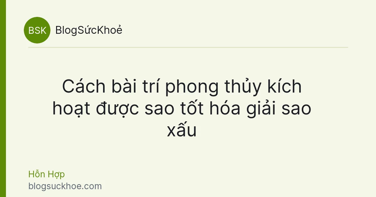 Cách bài trí phong thủy kích hoạt được sao tốt hóa giải sao xấu