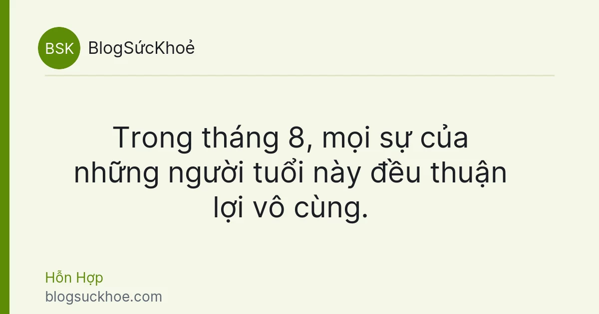 Trong tháng 8, mọi sự của những người tuổi này đều thuận lợi vô cùng.