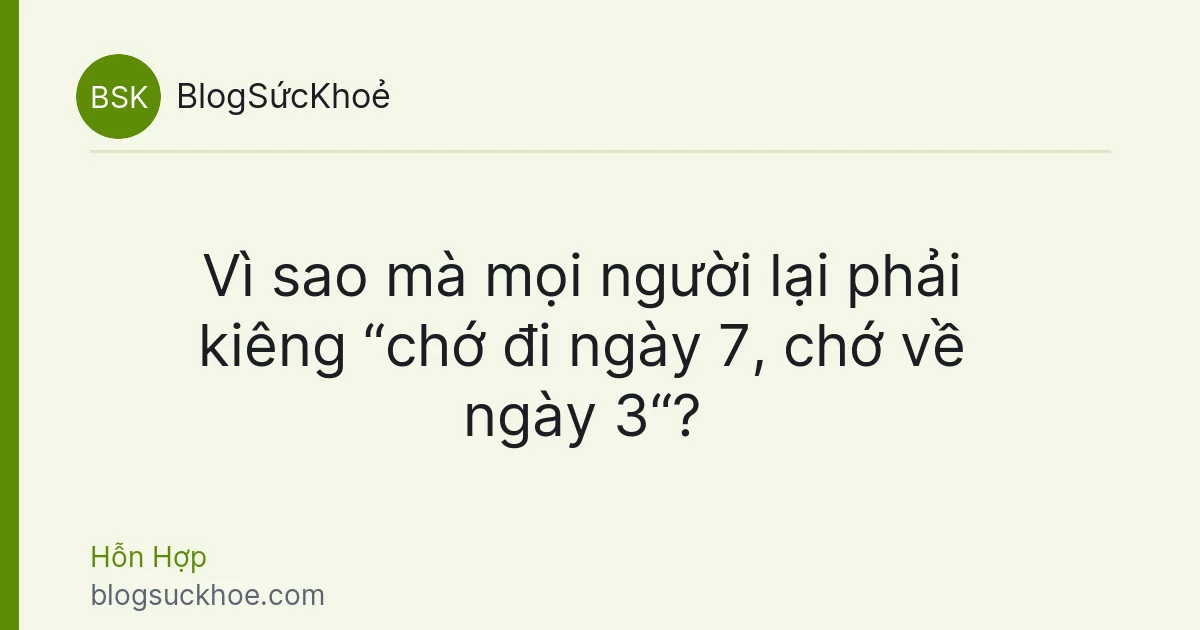 Vì sao mà mọi người lại phải kiêng “chớ đi ngày 7, chớ về ngày 3“?