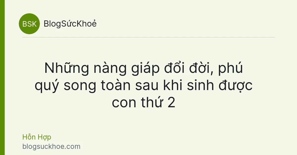 Những nàng giáp đổi đời, phú quý song toàn sau khi sinh được con thứ 2