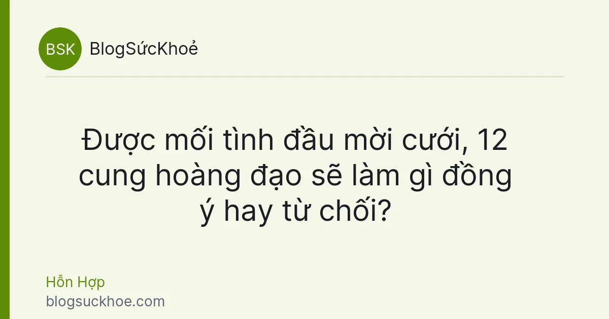 Được mối tình đầu mời cưới, 12 cung hoàng đạo sẽ làm gì đồng ý hay từ chối?