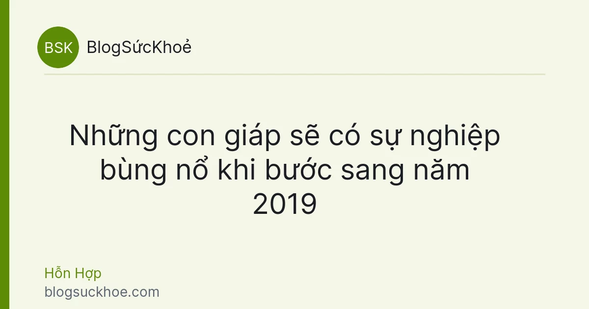 Những con giáp sẽ có sự nghiệp bùng nổ khi bước sang năm 2019