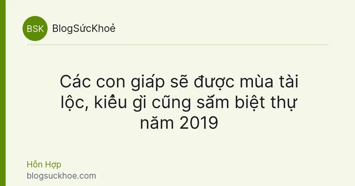 Các con giáp sẽ được mùa tài lộc, kiểu gì cũng sắm biệt thự năm 2019