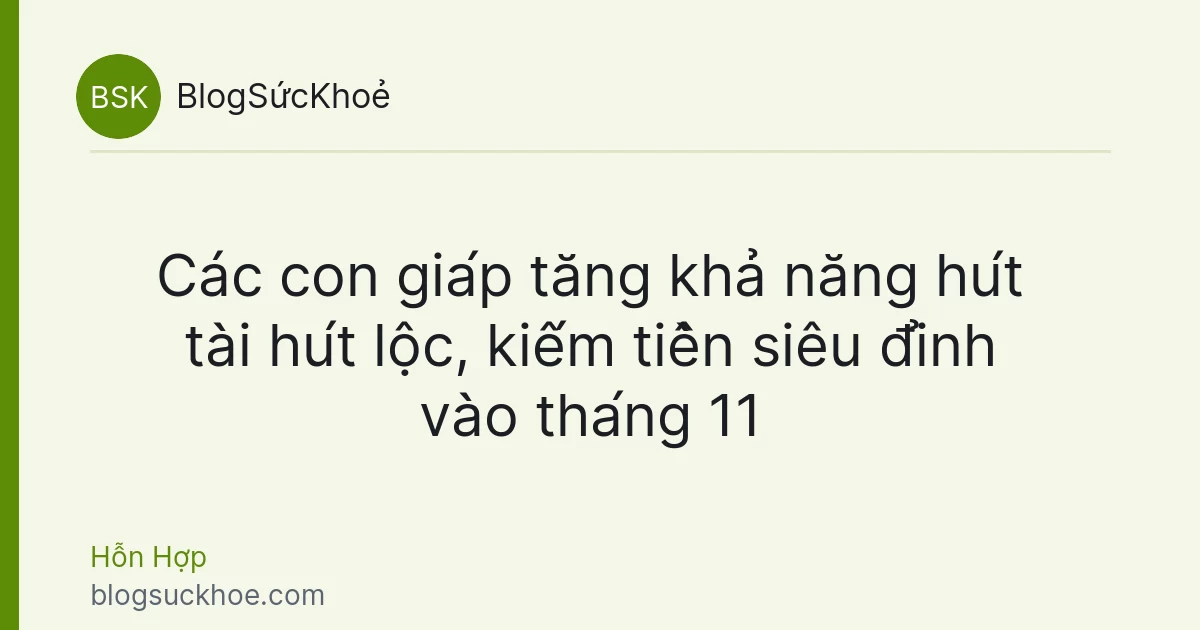 Các con giáp tăng khả năng hút tài hút lộc, kiếm tiền siêu đỉnh vào tháng 11