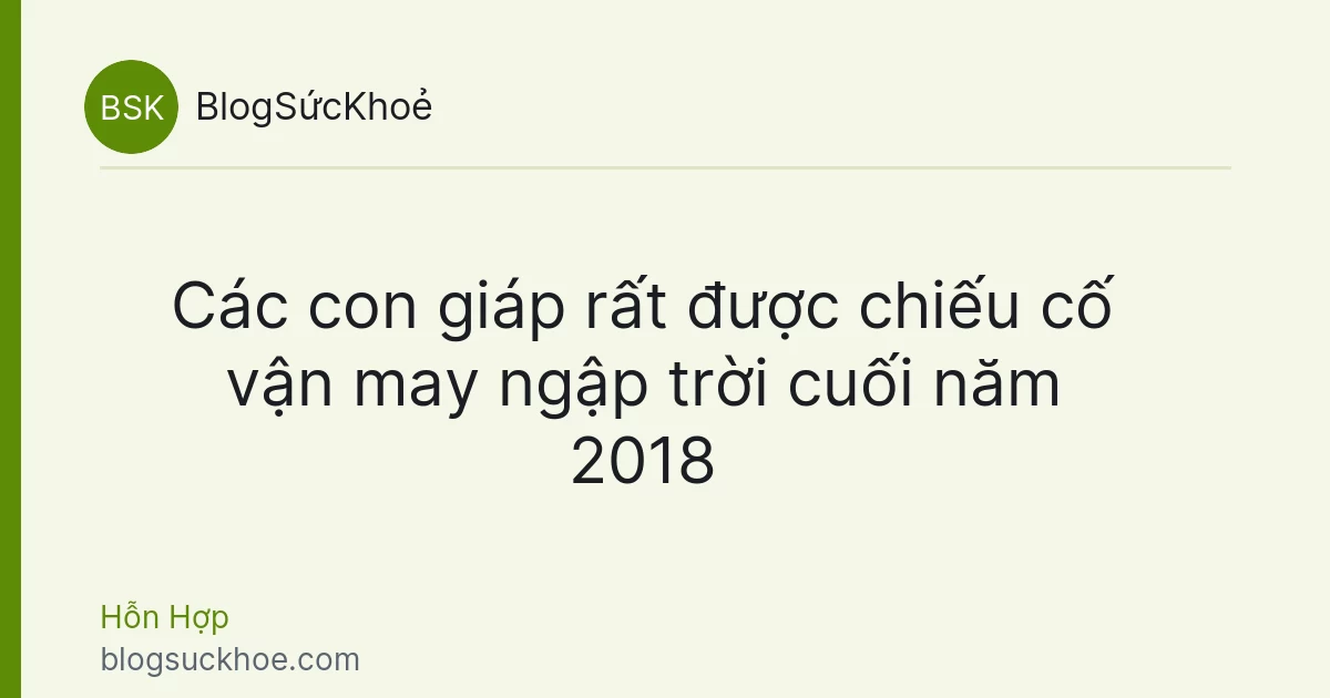 Các con giáp rất được chiếu cố vận may ngập trời cuối năm 2018