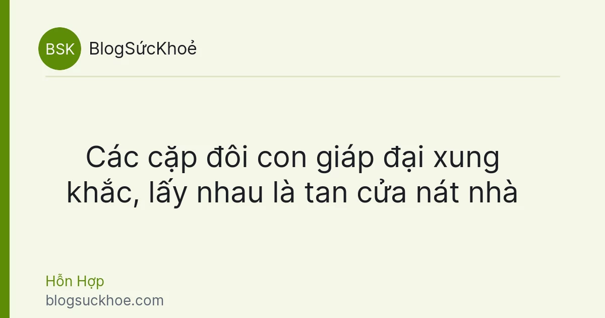 Các cặp đôi con giáp đại xung khắc, lấy nhau là tan cửa nát nhà