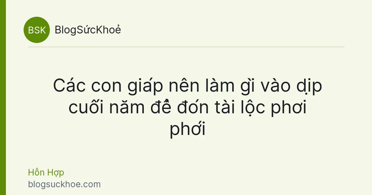 Các con giáp nên làm gì vào dịp cuối năm để đón tài lộc phơi phới