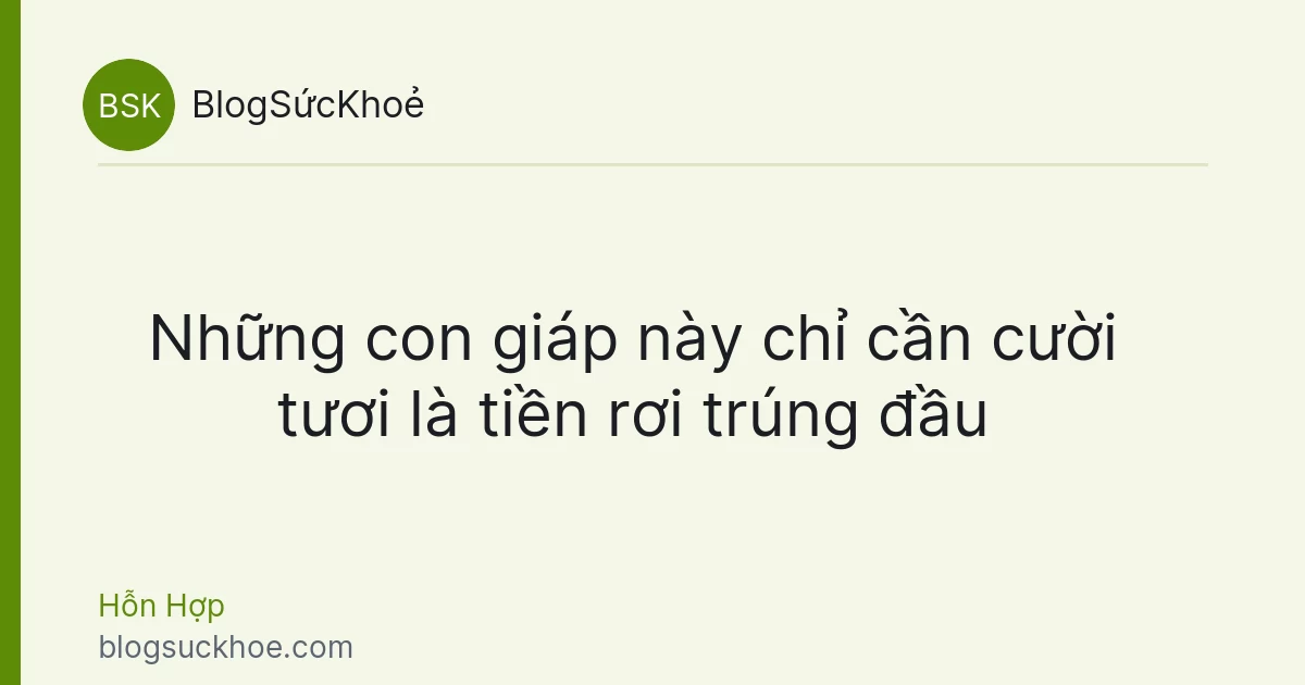 Những con giáp này chỉ cần cười tươi là tiền rơi trúng đầu