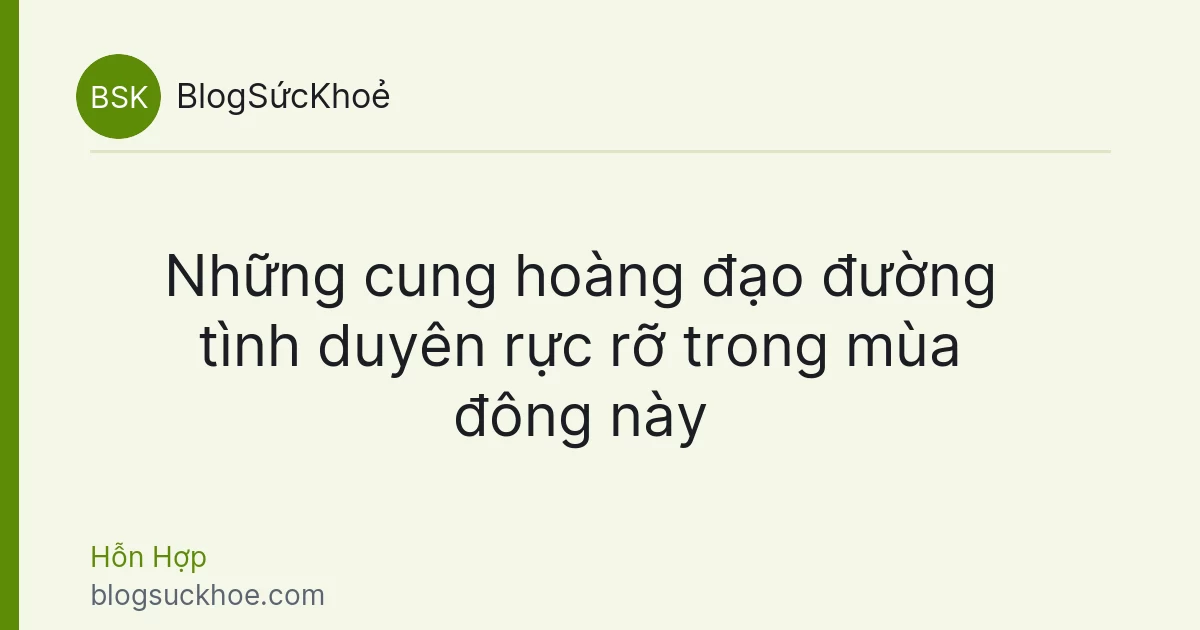 Những cung hoàng đạo đường tình duyên rực rỡ trong mùa đông này