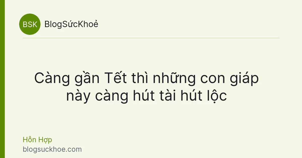 Càng gần Tết thì những con giáp này càng hút tài hút lộc