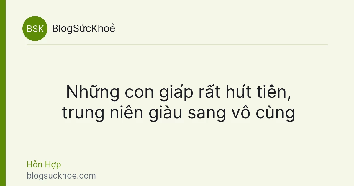 Những con giáp rất hút tiền, trung niên giàu sang vô cùng